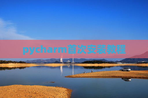 pycharm首次安装教程 pycharm首次安装教程